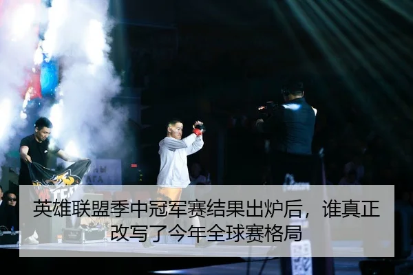英雄联盟季中冠军赛结果出炉后，谁真正改写了今年全球赛格局